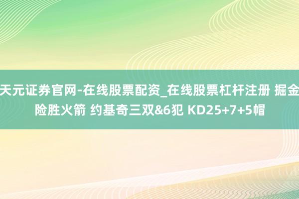 天元证券官网-在线股票配资_在线股票杠杆注册 掘金险胜火箭 约基奇三双&6犯 KD25+7+5帽