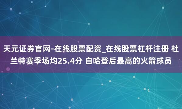 天元证券官网-在线股票配资_在线股票杠杆注册 杜兰特赛季场均25.4分 自哈登后最高的火箭球员