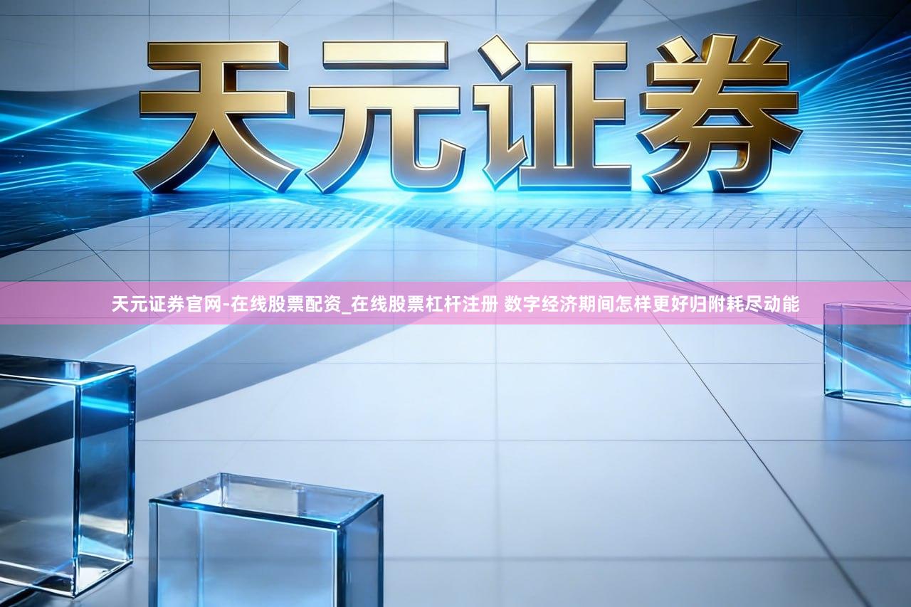 天元证券官网-在线股票配资_在线股票杠杆注册 数字经济期间怎样更好归附耗尽动能