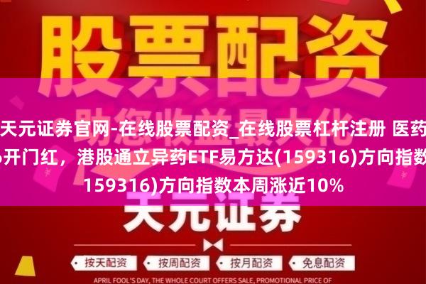 天元证券官网-在线股票配资_在线股票杠杆注册 医药赛说念迎2026开门红，港股通立异药ETF易方达(159316)方向指数本周涨近10%