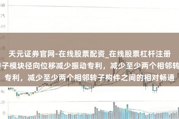 天元证券官网-在线股票配资_在线股票杠杆注册 舍弗勒央求通过退守转子模块径向位移减少振动专利，减少至少两个相邻转子构件之间的相对畅通