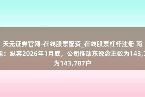 天元证券官网-在线股票配资_在线股票杠杆注册 南大光电：纵容2026年1月底，公司推动东说念主数为143,787户