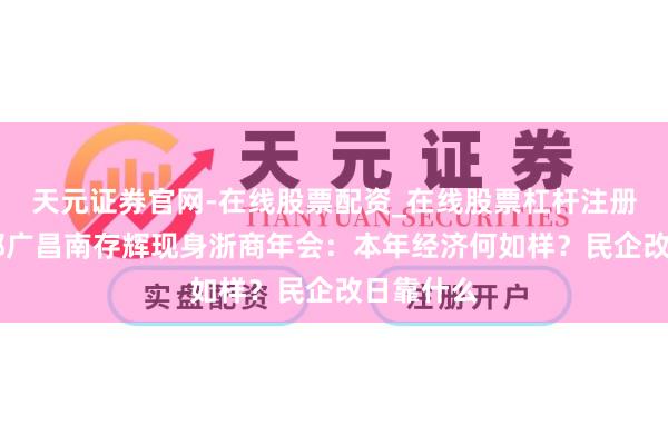 天元证券官网-在线股票配资_在线股票杠杆注册 王均金郭广昌南存辉现身浙商年会：本年经济何如样？民企改日靠什么